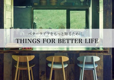 ベターライフをもっと知るために。web上の小特集「THINGS FOR BETTER LIFE」毎週月木更新！
