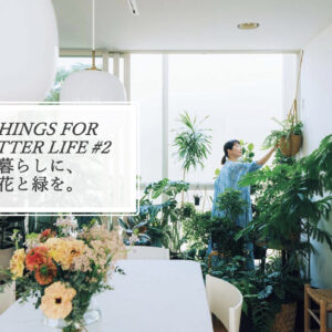 暮らしに、花と緑を。THINGS FOR BETTER LIFE #2