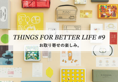 お取り寄せの楽しみ。THINGS FOR BETTER LIFE #9