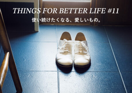 使い続けたくなる、愛しいもの。THINGS FOR BETTER LIFE #11