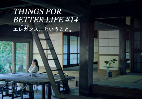 エレガンス、ということ。THINGS FOR BETTER LIFE #14