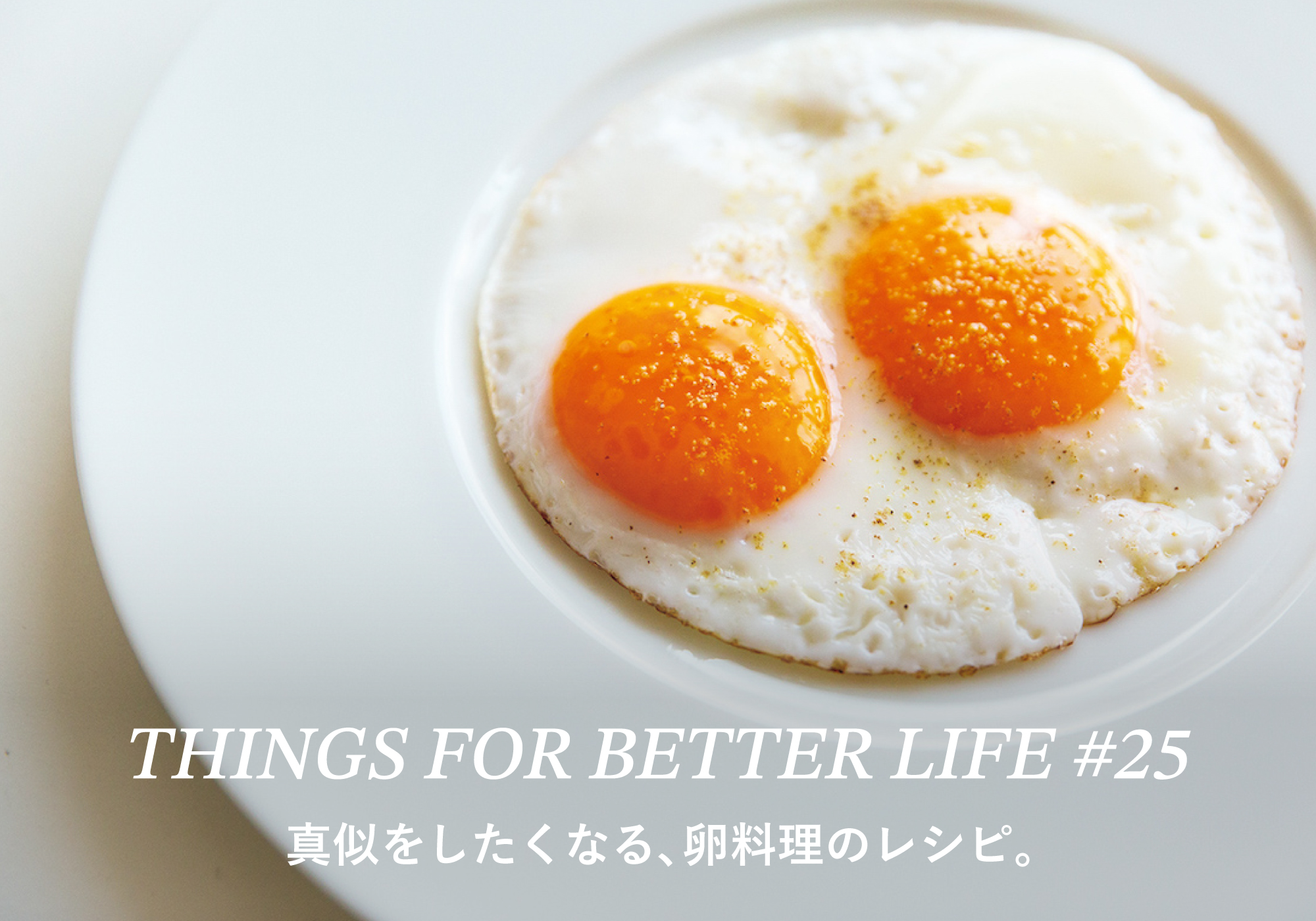 真似をしたくなる、卵料理のレシピ。THINGS FOR BETTER LIFE #25