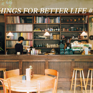 いい音楽に浸れるカフェへ。THINGS FOR BETTER LIFE #28