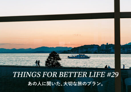 あの人に聞いた、大切な旅のプラン。THINGS FOR BETTER LIFE #29