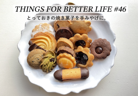 とっておきの焼き菓子を手みやげに。THINGS FOR BETTER LIFE #46