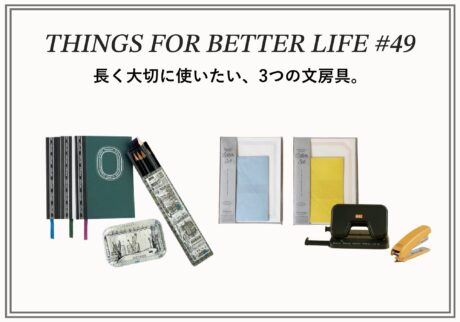 長く大切に使いたい、3つの文房具。THINGS FOR BETTER LIFE #49