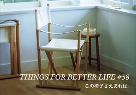 この椅子さえあれば。THINGS FOR BETTER LIFE #58