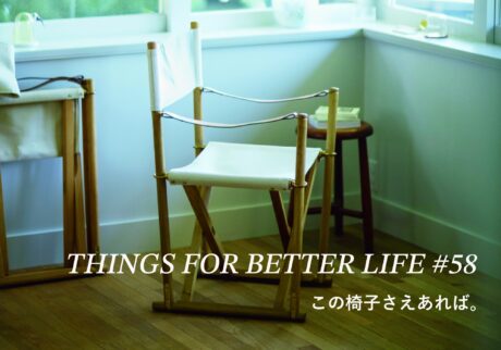 この椅子さえあれば。THINGS FOR BETTER LIFE #58