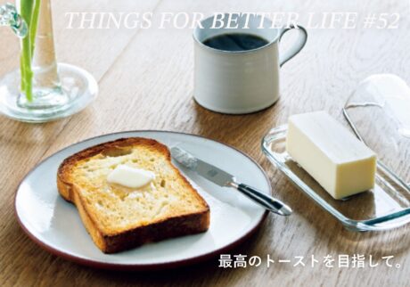 最高のトーストを目指して。THINGS FOR BETTER LIFE #52