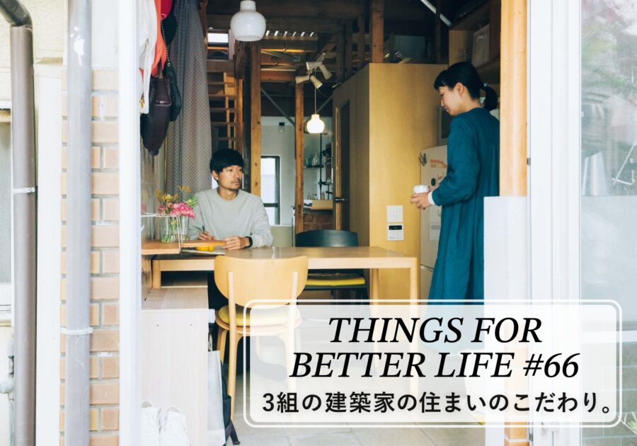 3組の建築家の住まいのこだわり。 THINGS FOR BETTER LIFE #66