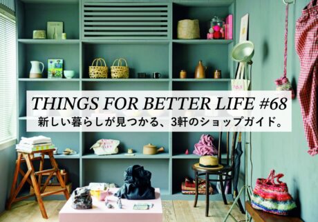 新しい暮らしが見つかる、3軒のショップガイド。 THINGS FOR BETTER LIFE #68