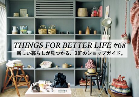 新しい暮らしが見つかる、3軒のショップガイド。 THINGS FOR BETTER LIFE #68
