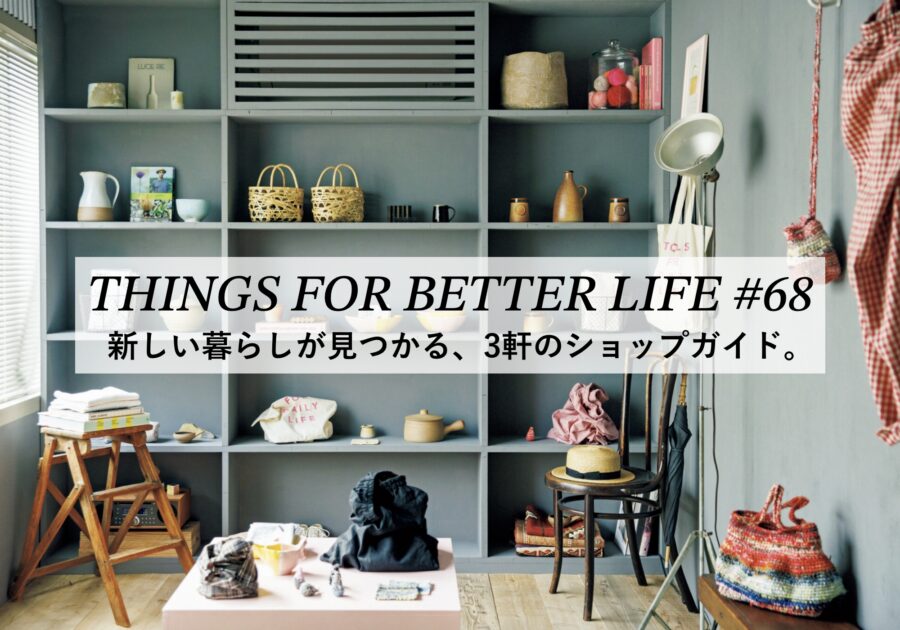 新しい暮らしが見つかる、3軒のショップガイド。 THINGS FOR BETTER LIFE #68