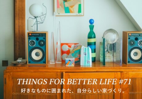 好きなものに囲まれた、自分らしい家づくり。 THINGS FOR BETTER LIFE #71