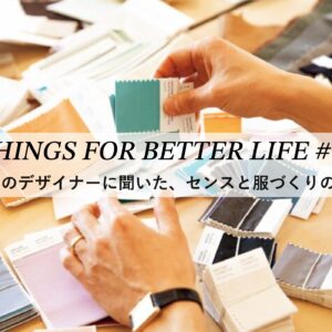 3人のデザイナーに聞いた、センスと服づくりの話。 THINGS FOR BETTER LIFE #73