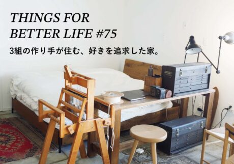 3組の作り手が住む、好きを追求した家。 THINGS FOR BETTER LIFE #75