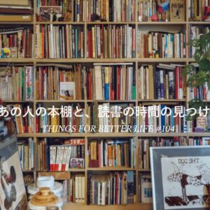 あの人の本棚と、読書の時間の見つけ方。