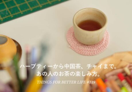 ハーブティーから中国茶、チャイまで。あの人のお茶の楽しみ方。 ハーブティーから中国茶、チャイまで。あの人のお茶の楽しみ方。