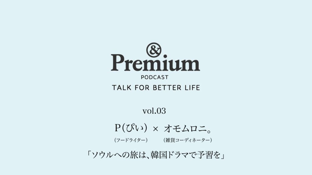 P (ぴい) さん×オモムロニ。さんが語る、「ソウルへの旅は、韓国ドラマで予習を」。TALK FOR BETTER LIFE#03 P (ぴい) さん×オモムロニ。さんが語る、「ソウルへの旅は、韓国ドラマで予習を」。TALK FOR BETTER LIFE#03