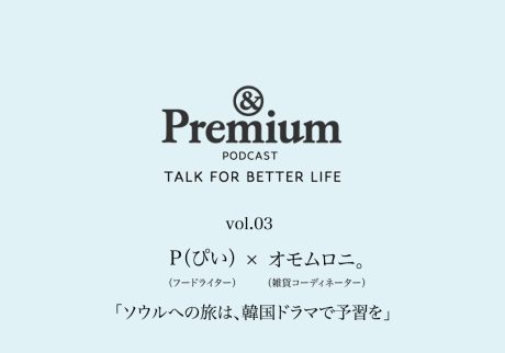 P (ぴい) さん×オモムロニ。さんが語る、「ソウルへの旅は、韓国ドラマで予習を」。TALK FOR BETTER LIFE#03 P (ぴい) さん×オモムロニ。さんが語る、「ソウルへの旅は、韓国ドラマで予習を」。TALK FOR BETTER LIFE#03