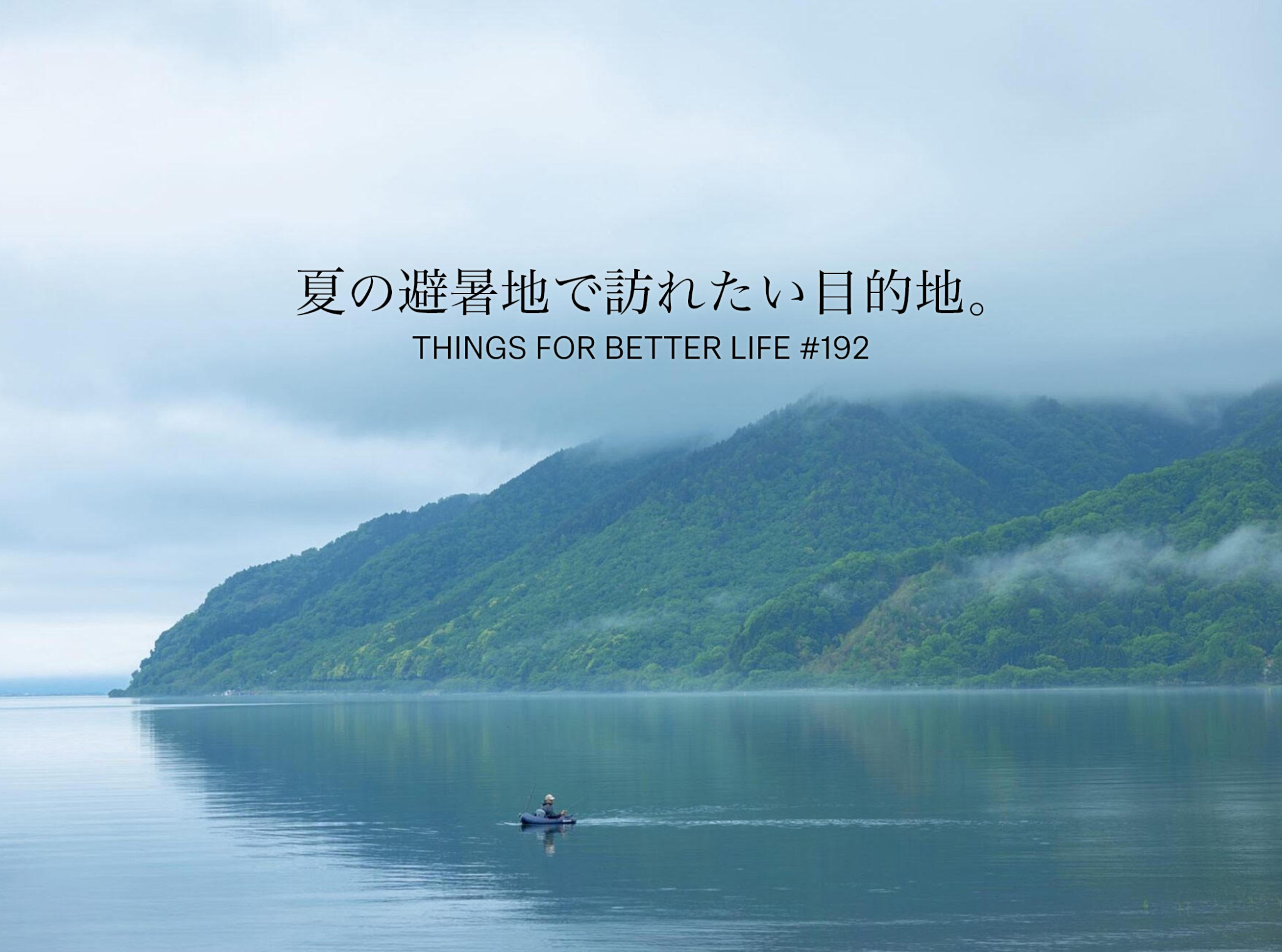 札幌、盛岡、奥琵琶湖etc。夏の避暑旅で訪れたい目的地。THINGS FOR BETTER LIFE #192
