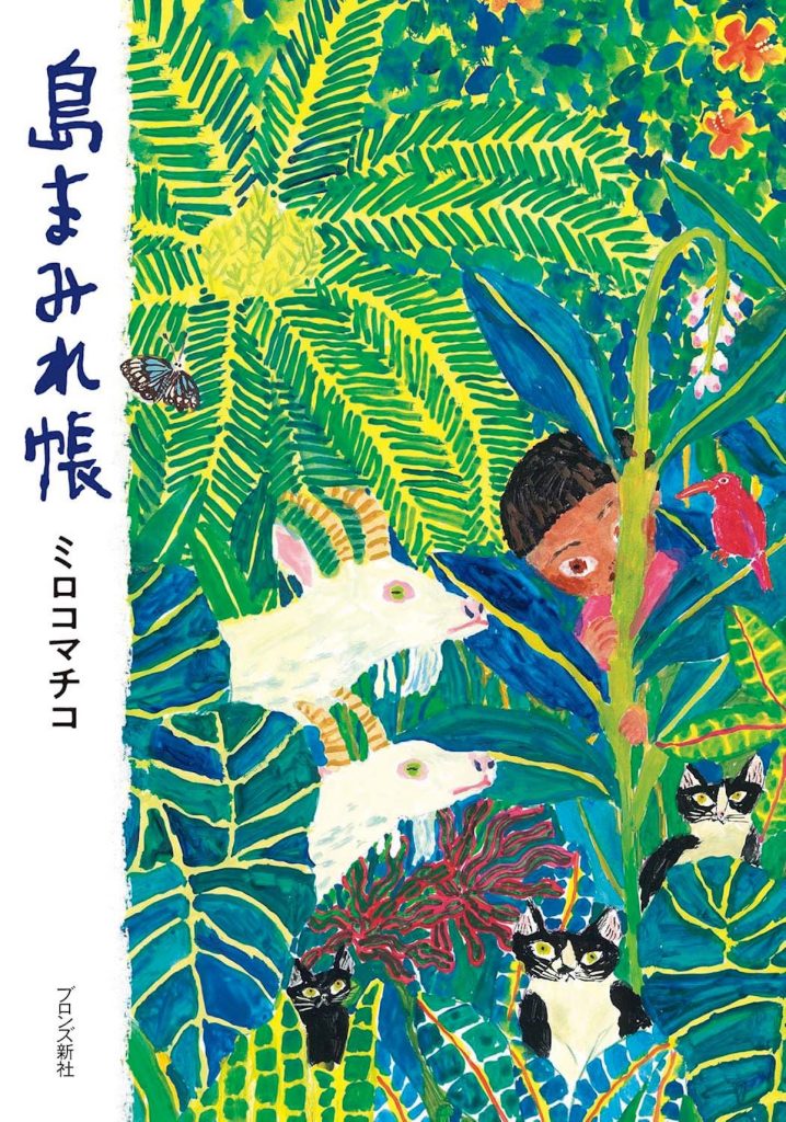 『島まみれ帳』ミロコマチコ 著(ブロンズ新社)書影。絵本作家・画家のミロコマチコが4匹の猫たちと奄美大島へ移住。家づくりや巨大台風、夜中まで続く島のお祭りなど奄美大島での濃厚な時間をエッセイ・イラスト・写真で綴った一冊。 | 絵本作家・画家のミロコマチコが4匹の猫たちと奄美大島へ移住。家づくりや巨大台風、夜中まで続く島のお祭りなど奄美大島での濃厚な時間をエッセイ・イラスト・写真で綴った一冊。 『島まみれ帳』ミロコマチコ 著(ブロンズ新社)書影。絵本作家・画家のミロコマチコが4匹の猫たちと奄美大島へ移住。家づくりや巨大台風、夜中まで続く島のお祭りなど奄美大島での濃厚な時間をエッセイ・イラスト・写真で綴った一冊。