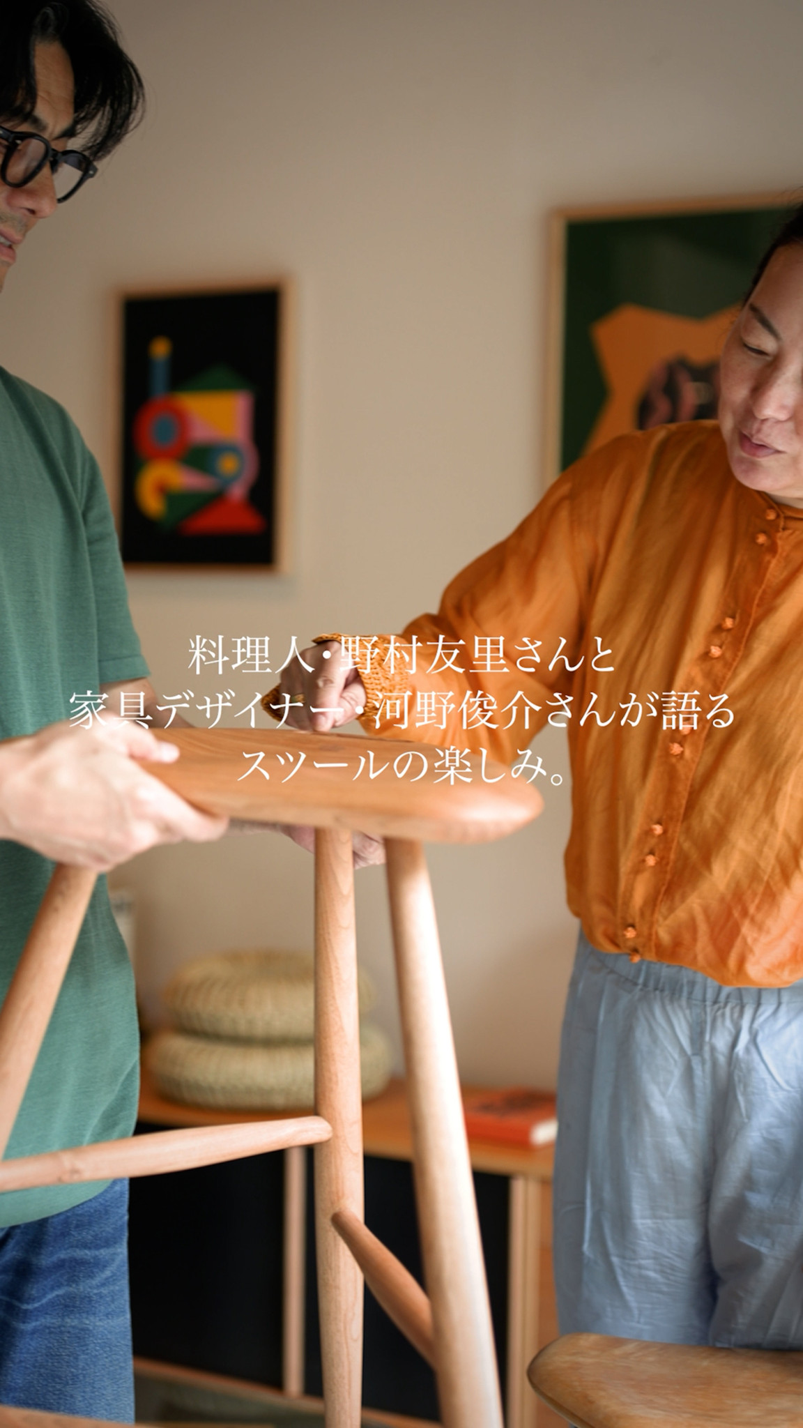 料理人・野村友里さんと家具デザイナー・河野俊介さんが語る、スツールの楽しみ。