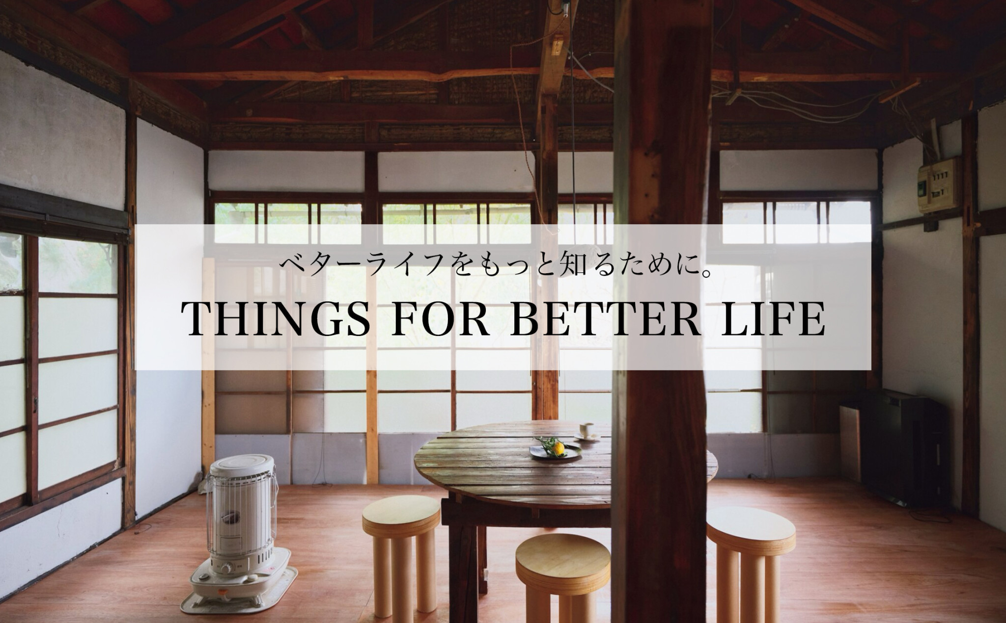THINGS FOR BETTER LIFE 「ベターライフ＝より良き日々」のために知りたいことをまとめた小特集「THINGS FOR BETTER LIFE」。毎週火木更新です。