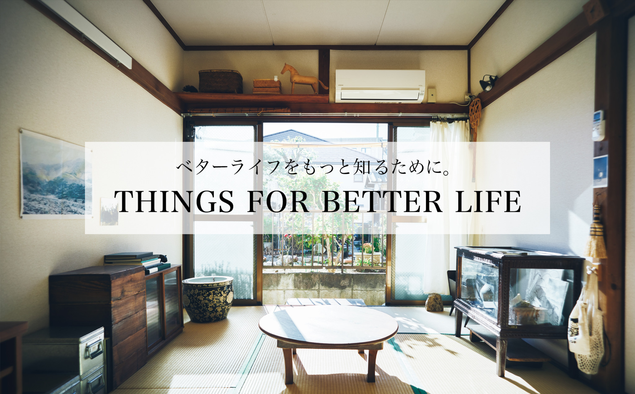 THINGS FOR BETTER LIFE 「ベターライフ＝より良き日々」のために知りたいことをまとめた小特集「THINGS FOR BETTER LIFE」。毎週火木更新です。